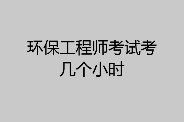 环保工程师考试考几个小时