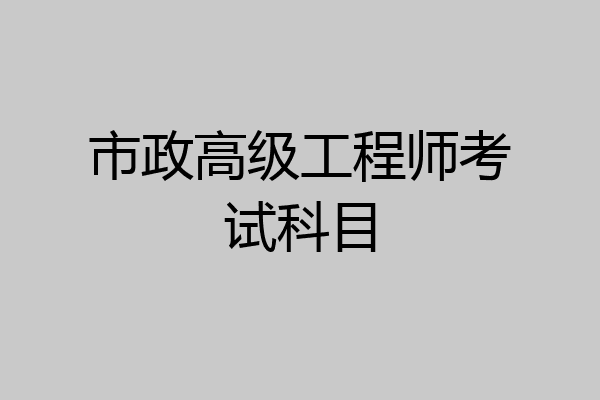 市政高级工程师考试科目