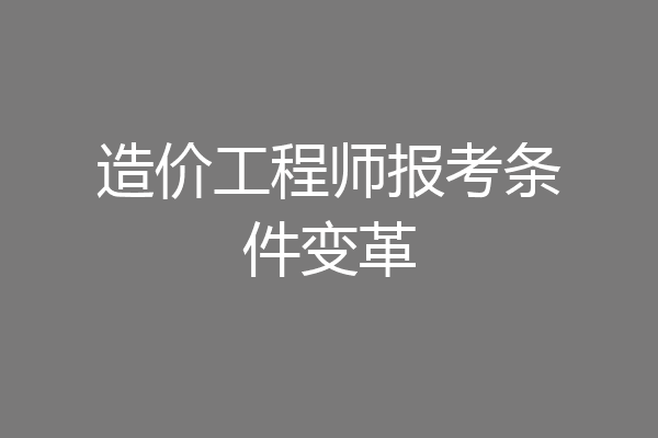 造价工程师报考条件变革