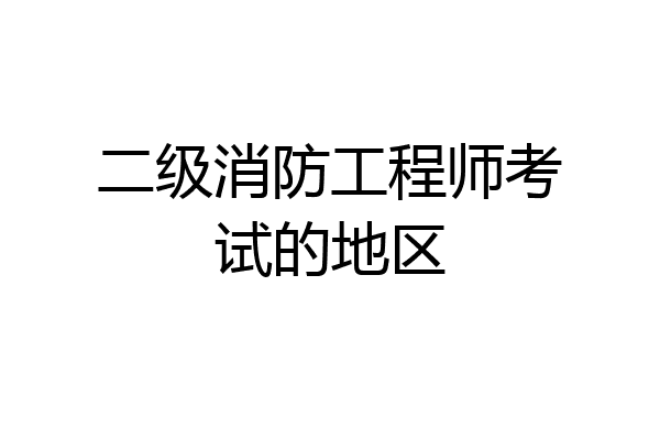 二级消防工程师考试的地区