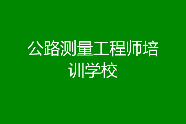公路测量工程师培训学校