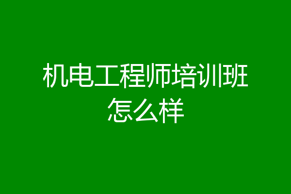 机电工程师培训班怎么样