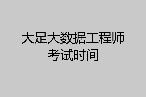 大足大数据工程师考试时间