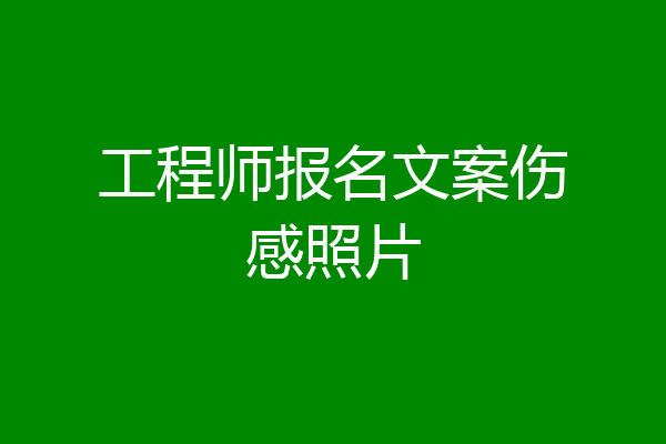 工程师报名文案伤感照片