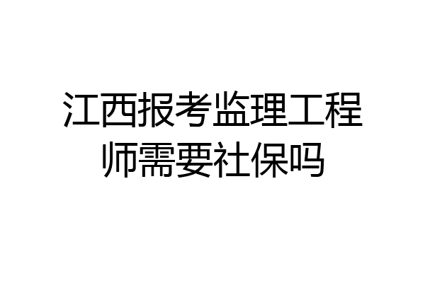 江西报考监理工程师需要社保吗