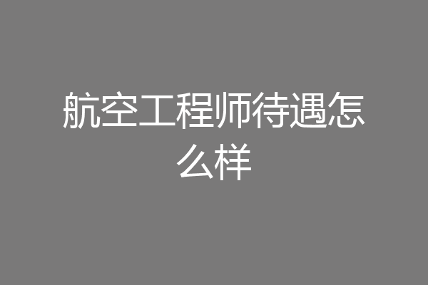 航空工程师待遇怎么样