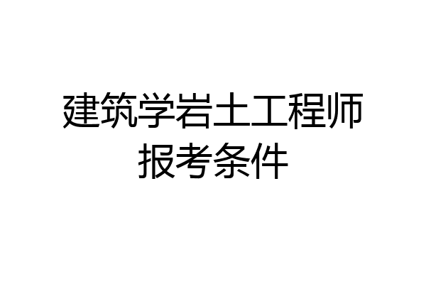 建筑学岩土工程师报考条件