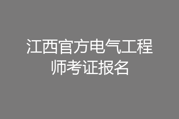 江西官方电气工程师考证报名