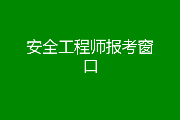 安全工程师报考窗口