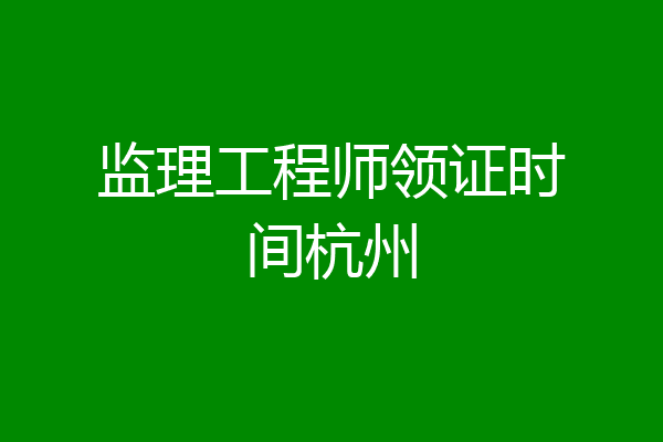 监理工程师领证时间杭州
