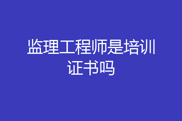 监理工程师是培训证书吗