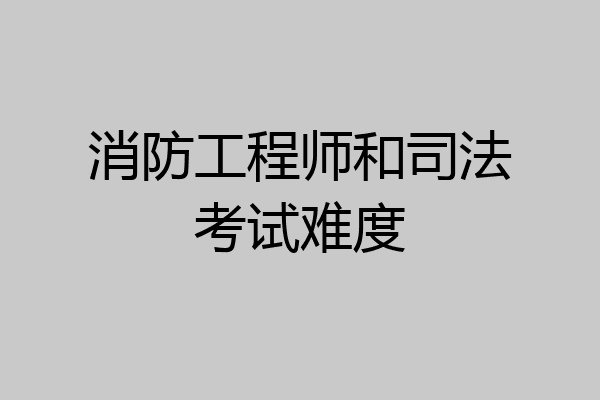 消防工程师和司法考试难度