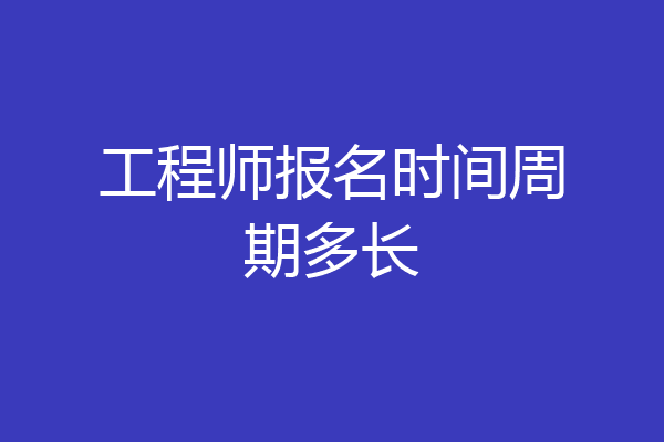 工程师报名时间周期多长