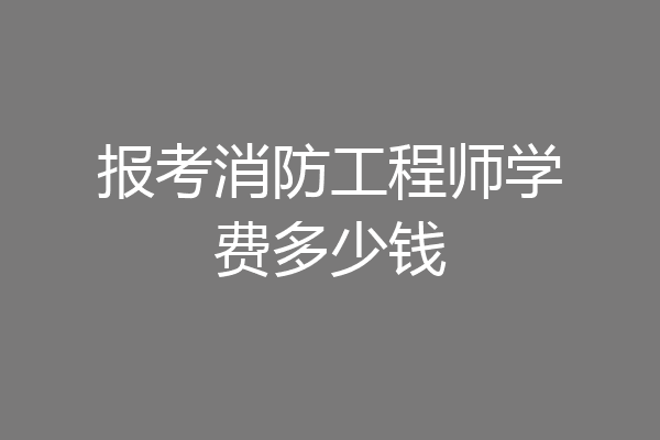 报考消防工程师学费多少钱