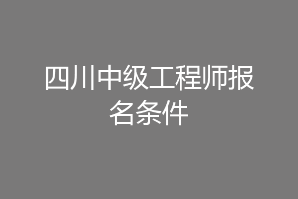 四川中级工程师报名条件