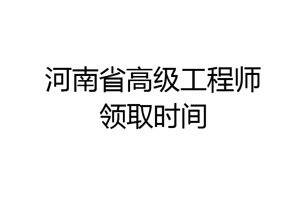 河南省高级工程师领取时间