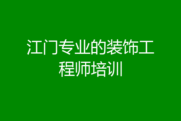 江门专业的装饰工程师培训