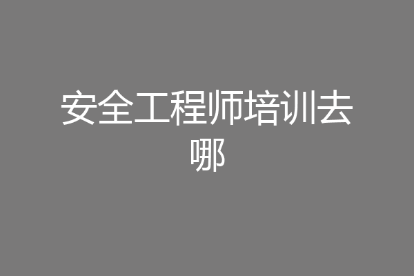 安全工程师培训去哪