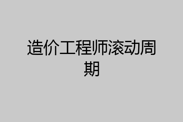 造价工程师滚动周期