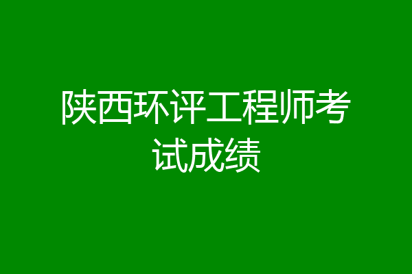 陕西环评工程师考试成绩
