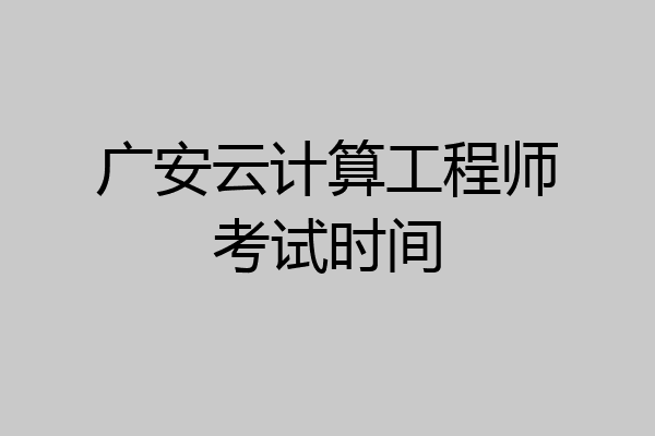 广安云计算工程师考试时间