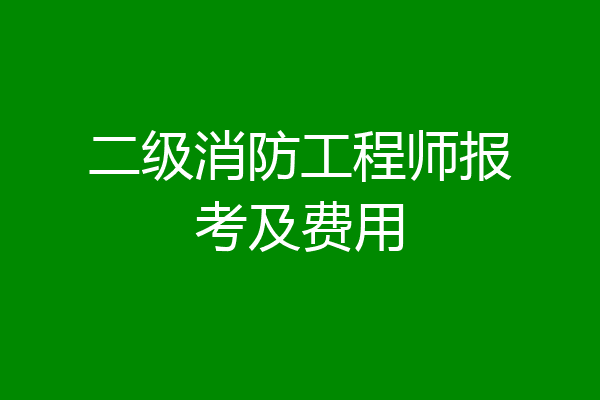 二级消防工程师报考及费用