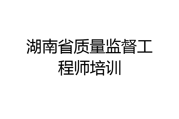 湖南省质量监督工程师培训
