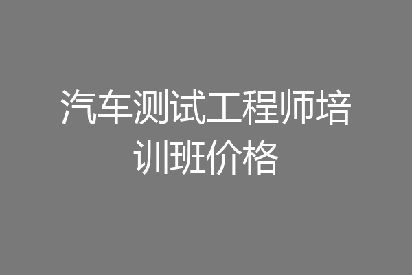 汽车测试工程师培训班价格