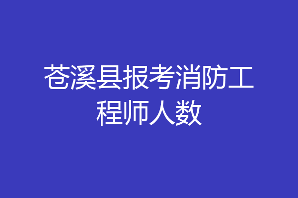 苍溪县报考消防工程师人数