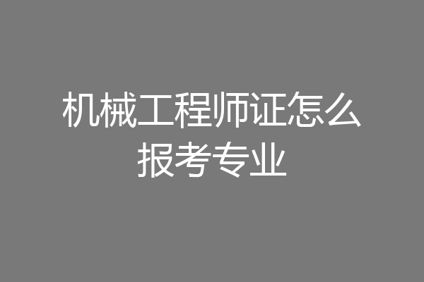 机械工程师证怎么报考专业
