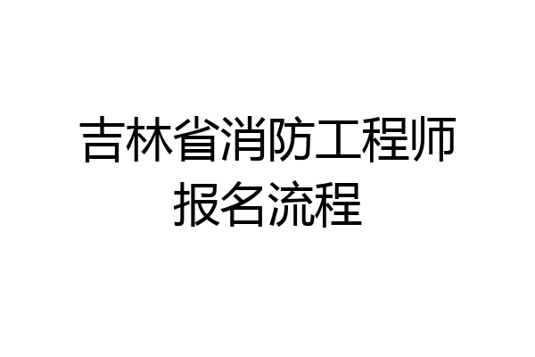 吉林省消防工程师报名流程