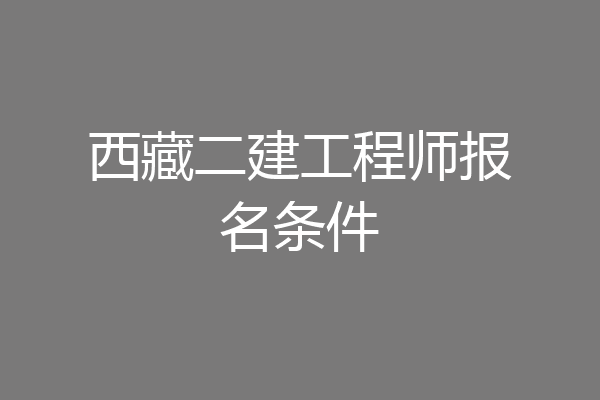 西藏二建工程师报名条件