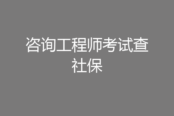 咨询工程师考试查社保