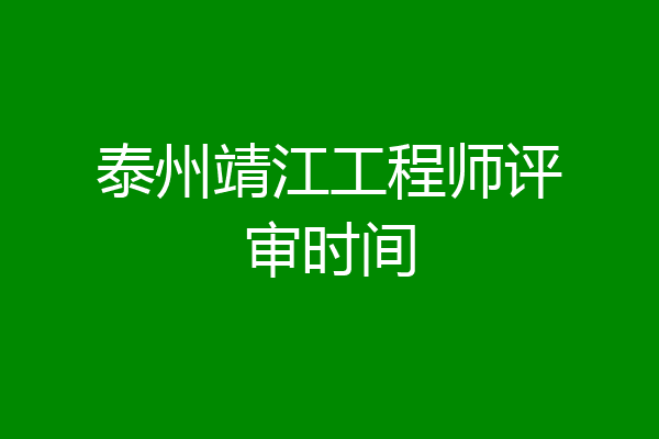 泰州靖江工程师评审时间