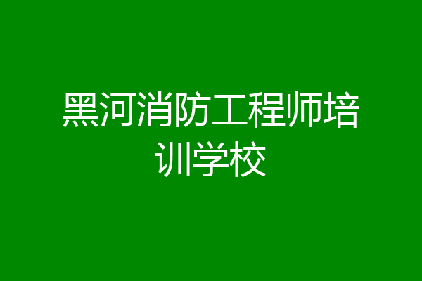 黑河消防工程师培训学校