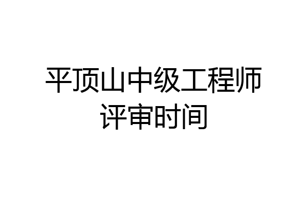 平顶山中级工程师评审时间