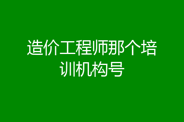造价工程师那个培训机构号