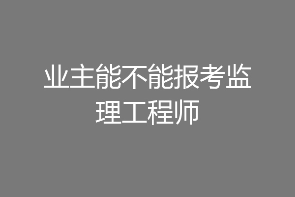 业主能不能报考监理工程师