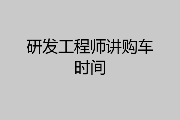 研发工程师讲购车时间