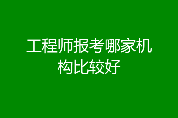 工程师报考哪家机构比较好