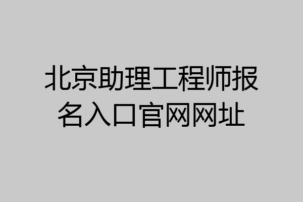 北京助理工程师报名入口官网网址