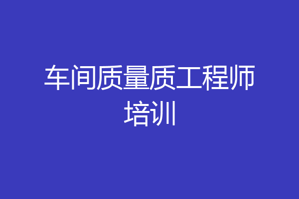 车间质量质工程师培训