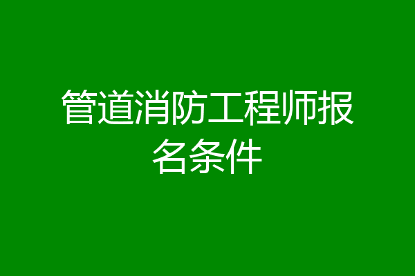 管道消防工程师报名条件
