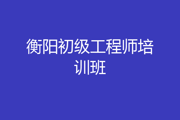 衡阳初级工程师培训班