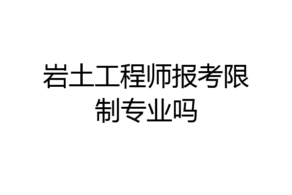 岩土工程师报考限制专业吗