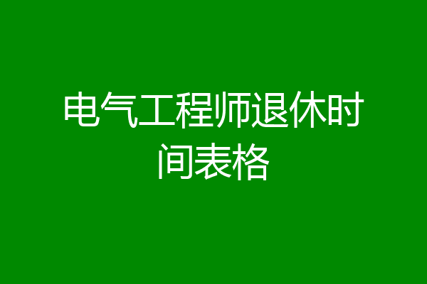 电气工程师退休时间表格