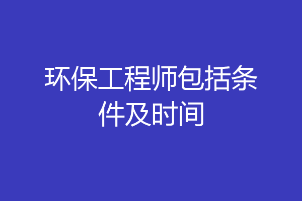 环保工程师包括条件及时间