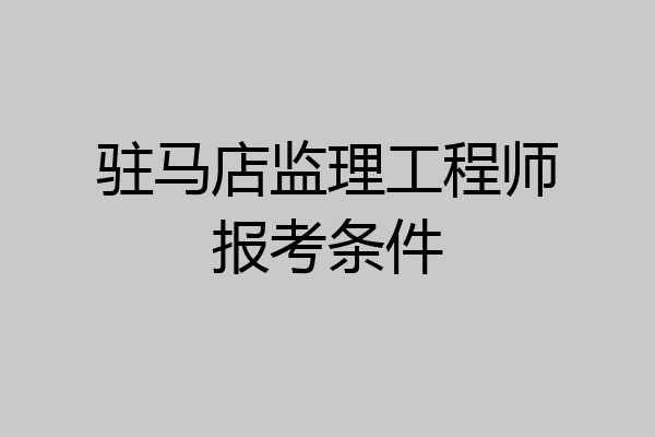 驻马店监理工程师报考条件