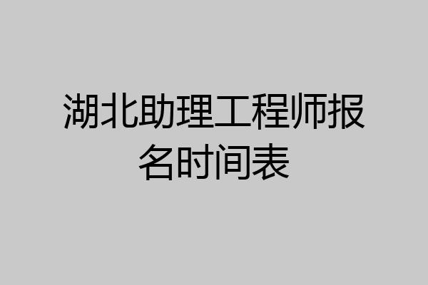 湖北助理工程师报名时间表
