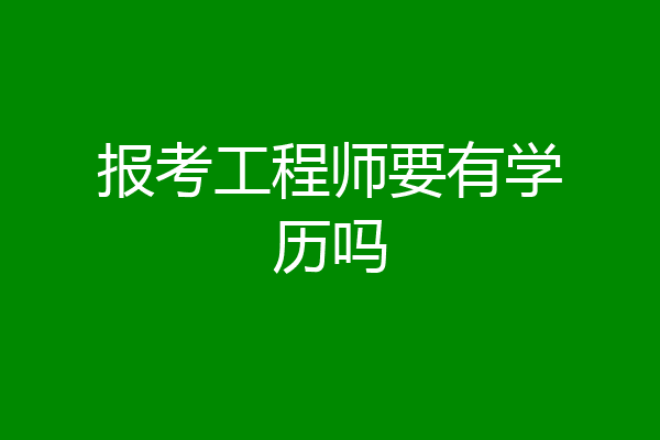 报考工程师要有学历吗